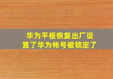 华为平板恢复出厂设置了华为帐号被锁定了