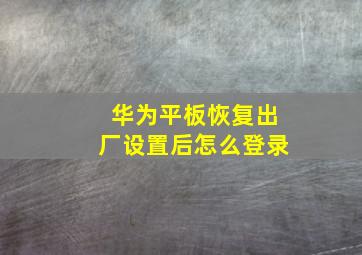 华为平板恢复出厂设置后怎么登录