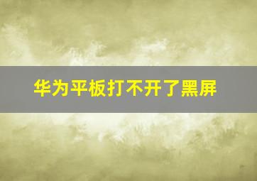 华为平板打不开了黑屏