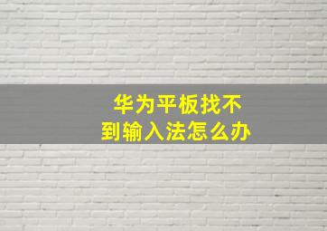 华为平板找不到输入法怎么办