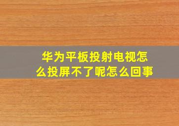 华为平板投射电视怎么投屏不了呢怎么回事