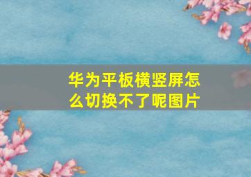 华为平板横竖屏怎么切换不了呢图片