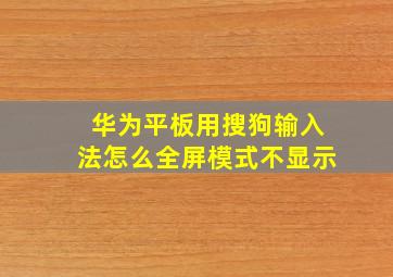 华为平板用搜狗输入法怎么全屏模式不显示