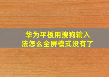 华为平板用搜狗输入法怎么全屏模式没有了