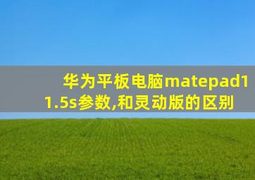 华为平板电脑matepad11.5s参数,和灵动版的区别