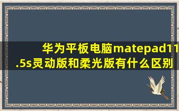 华为平板电脑matepad11.5s灵动版和柔光版有什么区别