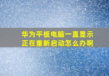 华为平板电脑一直显示正在重新启动怎么办啊