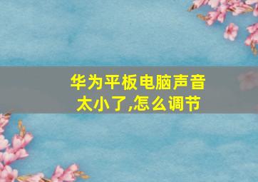 华为平板电脑声音太小了,怎么调节