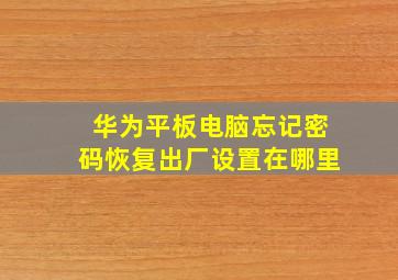 华为平板电脑忘记密码恢复出厂设置在哪里