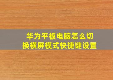 华为平板电脑怎么切换横屏模式快捷键设置