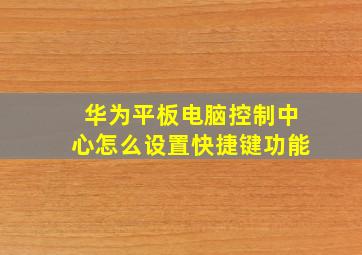 华为平板电脑控制中心怎么设置快捷键功能