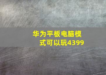 华为平板电脑模式可以玩4399