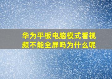 华为平板电脑模式看视频不能全屏吗为什么呢