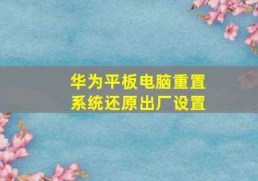 华为平板电脑重置系统还原出厂设置