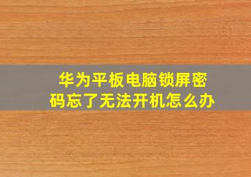 华为平板电脑锁屏密码忘了无法开机怎么办