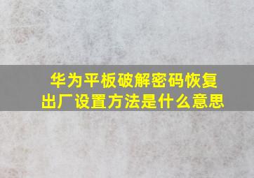 华为平板破解密码恢复出厂设置方法是什么意思