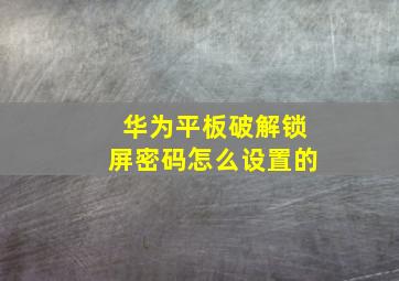 华为平板破解锁屏密码怎么设置的