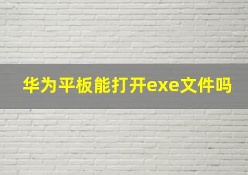 华为平板能打开exe文件吗