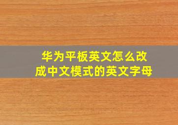 华为平板英文怎么改成中文模式的英文字母