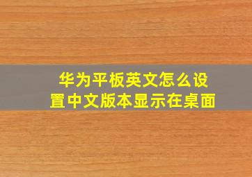 华为平板英文怎么设置中文版本显示在桌面