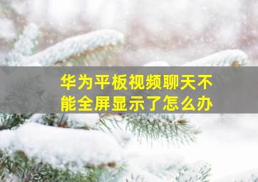 华为平板视频聊天不能全屏显示了怎么办