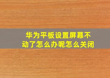 华为平板设置屏幕不动了怎么办呢怎么关闭