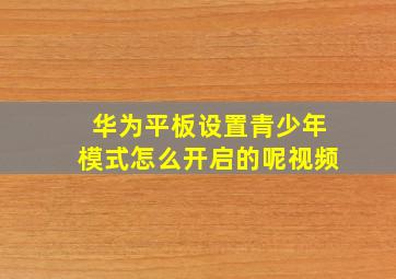 华为平板设置青少年模式怎么开启的呢视频