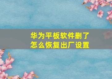 华为平板软件删了怎么恢复出厂设置