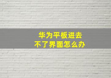 华为平板进去不了界面怎么办