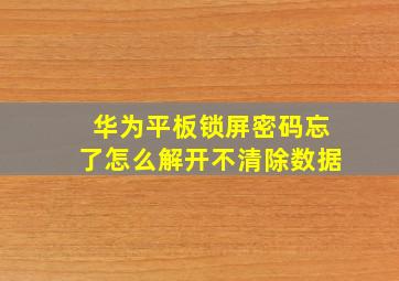 华为平板锁屏密码忘了怎么解开不清除数据