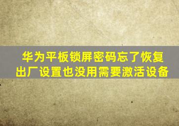 华为平板锁屏密码忘了恢复出厂设置也没用需要激活设备