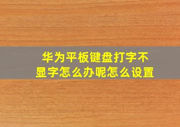 华为平板键盘打字不显字怎么办呢怎么设置