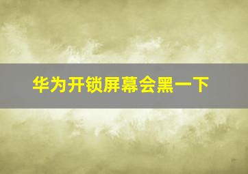 华为开锁屏幕会黑一下