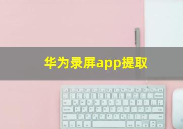 华为录屏app提取