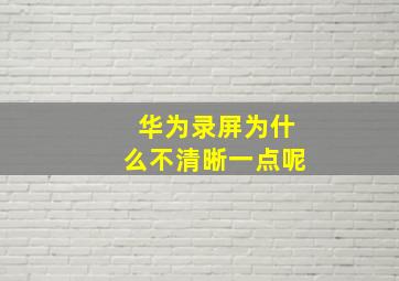 华为录屏为什么不清晰一点呢