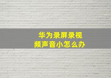 华为录屏录视频声音小怎么办