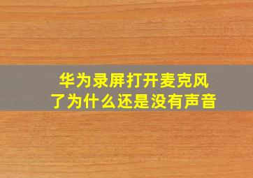 华为录屏打开麦克风了为什么还是没有声音