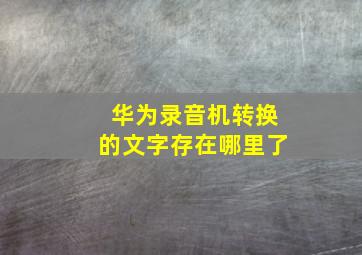 华为录音机转换的文字存在哪里了