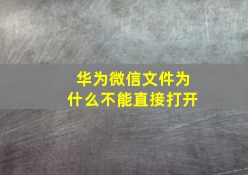 华为微信文件为什么不能直接打开