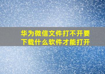 华为微信文件打不开要下载什么软件才能打开