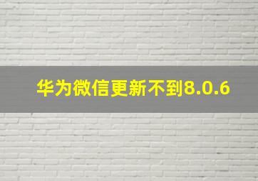 华为微信更新不到8.0.6