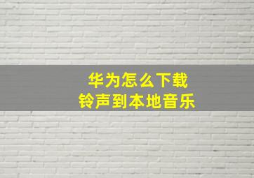 华为怎么下载铃声到本地音乐