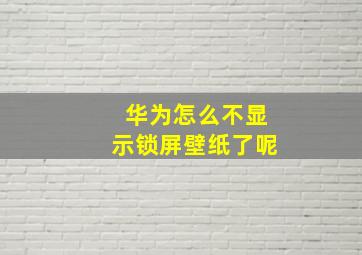 华为怎么不显示锁屏壁纸了呢