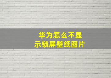 华为怎么不显示锁屏壁纸图片