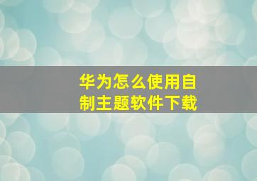 华为怎么使用自制主题软件下载