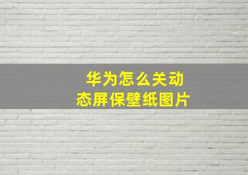 华为怎么关动态屏保壁纸图片