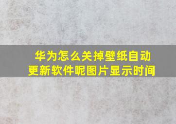 华为怎么关掉壁纸自动更新软件呢图片显示时间