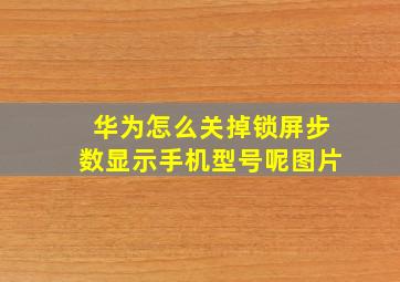 华为怎么关掉锁屏步数显示手机型号呢图片