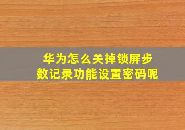 华为怎么关掉锁屏步数记录功能设置密码呢