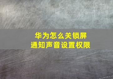 华为怎么关锁屏通知声音设置权限